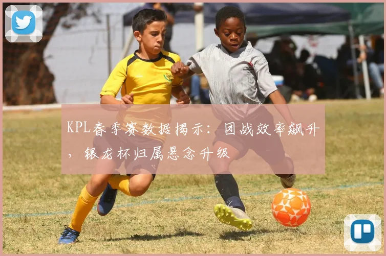 KPL春季赛数据揭示：团战效率飙升，银龙杯归属悬念升级