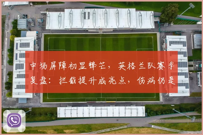 中场屏障初显锋芒，英格兰队赛季复盘：拦截提升成亮点，伤病仍是最大隐忧