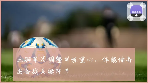 三狮军团调整训练重心，体能储备成备战关键环节