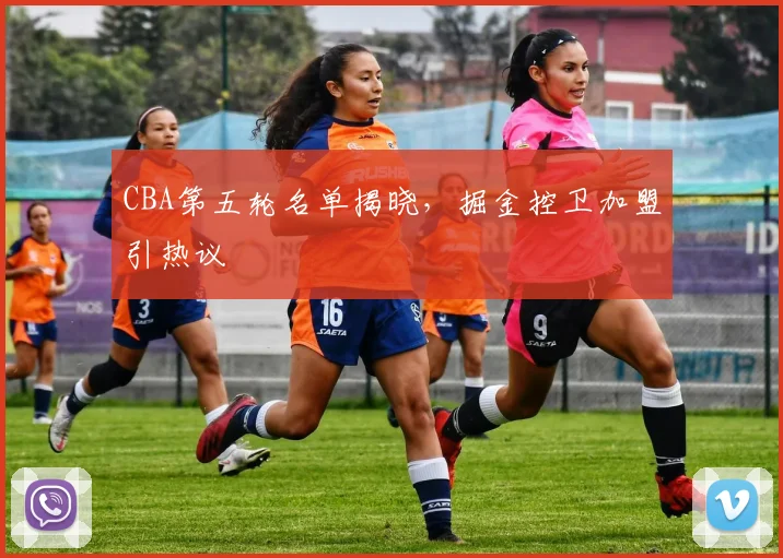 CBA第五轮名单揭晓，掘金控卫加盟引热议