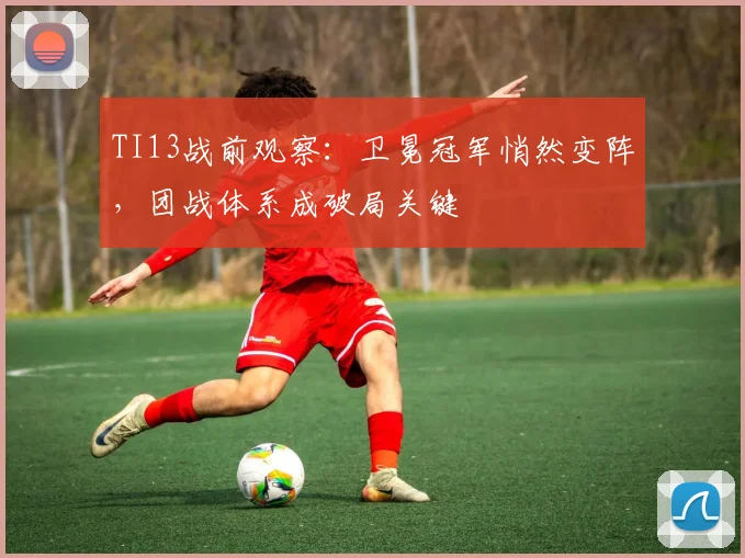 TI13战前观察：卫冕冠军悄然变阵，团战体系成破局关键