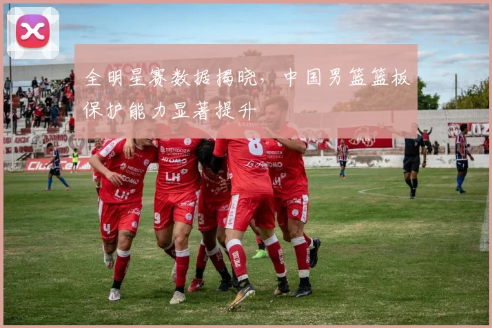 全明星赛数据揭晓，中国男篮篮板保护能力显著提升