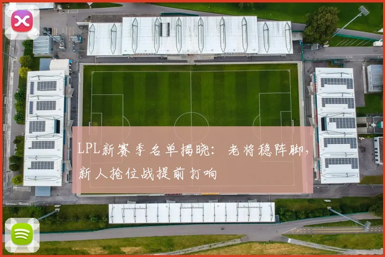 LPL新赛季名单揭晓：老将稳阵脚，新人抢位战提前打响