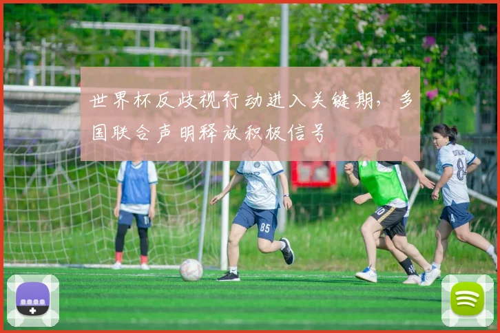 世界杯反歧视行动进入关键期，多国联合声明释放积极信号