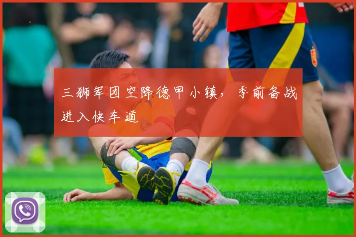 三狮军团空降德甲小镇，季前备战进入快车道