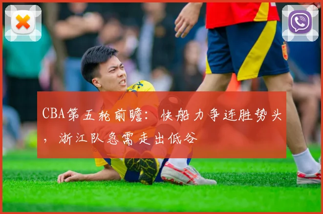 CBA第五轮前瞻：快船力争连胜势头，浙江队急需走出低谷