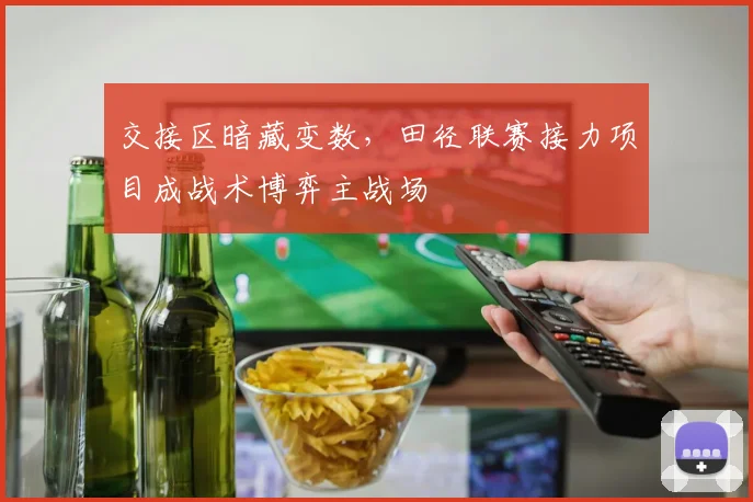 交接区暗藏变数，田径联赛接力项目成战术博弈主战场