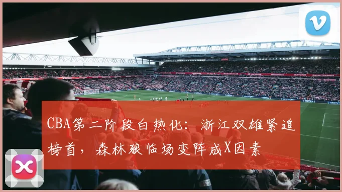 CBA第二阶段白热化：浙江双雄紧追榜首，森林狼临场变阵成X因素