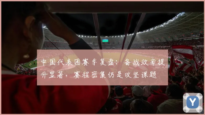 中国代表团赛季复盘：备战效率提升显著，赛程密集仍是攻坚课题